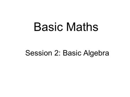 Basic Maths Session 2: Basic Algebra. Intended learning objectives  At the end of this session you should be able to:  substitute numbers for letters.