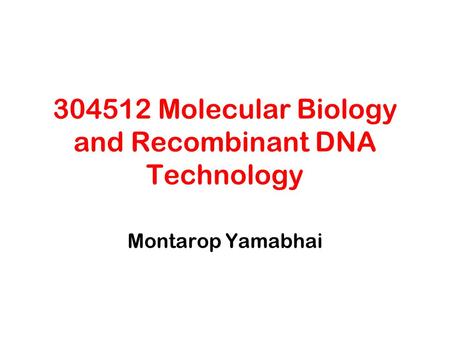 304512 Molecular Biology and Recombinant DNA Technology Montarop Yamabhai.