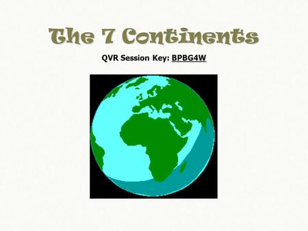 The 7 Continents QVR Session Key: BPBG4W. On Earth we have 7 continents. They are Africa, Antarctica, Asia, Australia, Europe, North America, and South.