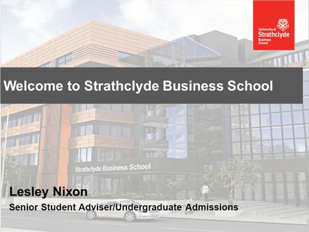 Lesley Nixon Senior Student Adviser/Undergraduate Admissions Welcome to Strathclyde Business School.