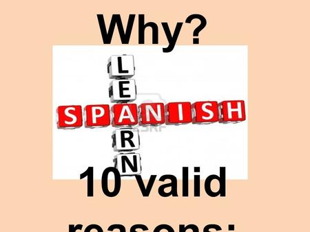 Why? 10 valid reasons:. 1) To be able to communicate with more than 400 million speakers world wide!