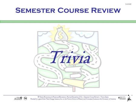 © Family Economics & Financial Education – Revised December 2004 – Semester Course Review – Trivia Game Funded by a grant from Take Charge America, Inc.