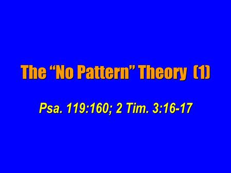 Psa. 119:160; 2 Tim. 3:16-17 The “No Pattern” Theory (1)