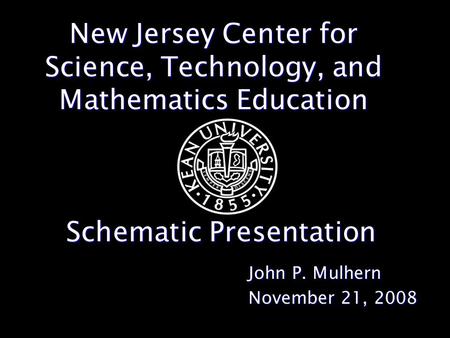 New Jersey Center for Science, Technology, and Mathematics Education John P. Mulhern November 21, 2008 Schematic Presentation.