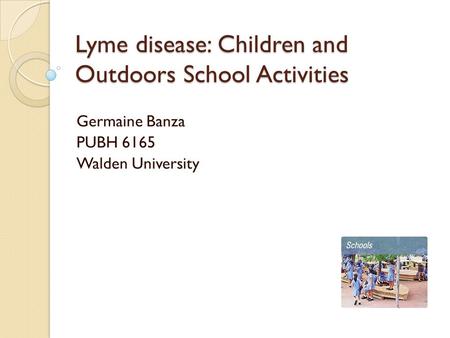 Lyme disease: Children and Outdoors School Activities Germaine Banza PUBH 6165 Walden University.