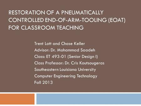 RESTORATION OF A PNEUMATICALLY CONTROLLED END-OF-ARM-TOOLING (EOAT) FOR CLASSROOM TEACHING Trent Lott and Chase Keller Advisor: Dr. Mohammad Saadeh Class: