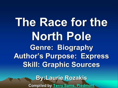 The Race for the North Pole Genre: Biography Author’s Purpose: Express Skill: Graphic Sources By:Laurie Rozakis Compiled by Terry Sams, Piedmont Terry.