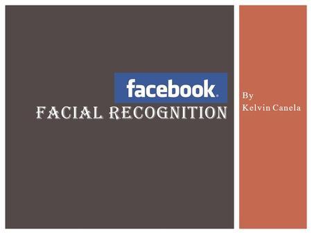 By Kelvin Canela FACIAL RECOGNITION. Facebook Online social networking site. Launched on February 2004 and founded by Mark Zuckerberg, Eduardo Saverin,