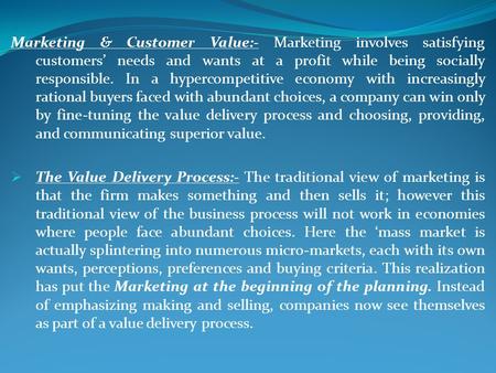 Marketing & Customer Value:- Marketing involves satisfying customers’ needs and wants at a profit while being socially responsible. In a hypercompetitive.