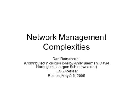 Network Management Complexities Dan Romascanu (Contributed in discussions by Andy Bierman, David Harrington, Juergen Schoenwealder) IESG Retreat Boston,
