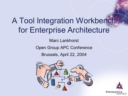 A Tool Integration Workbench for Enterprise Architecture Marc Lankhorst Open Group APC Conference Brussels, April 22, 2004.
