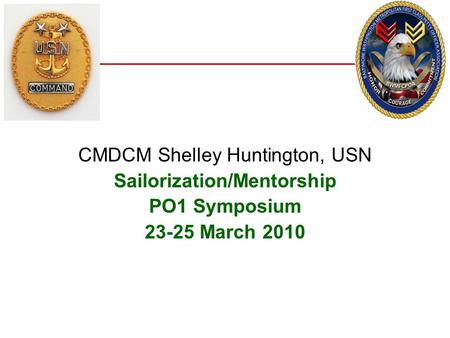 CMDCM Shelley Huntington, USN Sailorization/Mentorship PO1 Symposium 23-25 March 2010.