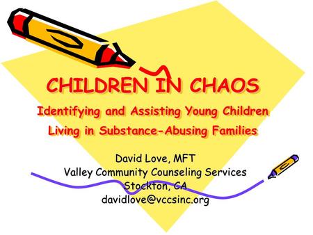 CHILDREN IN CHAOS Identifying and Assisting Young Children Living in Substance-Abusing Families David Love, MFT Valley Community Counseling Services Stockton,