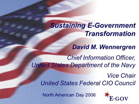 Sustaining E-Government Transformation David M. Wennergren Chief Information Officer, United States Department of the Navy Vice Chair United States Federal.