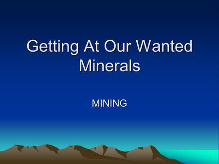 Getting At Our Wanted Minerals MINING. Steps to Mining 1. Prospecting For Minerals 2. Developing the Mine.