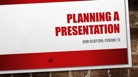 PLANNING A PRESENTATION KIM CLAYTON, PERIOD 12. IF YOU WERE GOING TO PUT ON A PLAY, WHAT WOULD YOU HAVE TO DO FIRST?