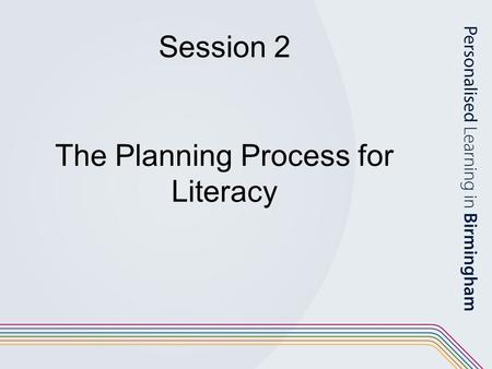 Session 2 The Planning Process for Literacy. Aims of the session: To consider how to develop the phases of the planning process for a literacy unit of.