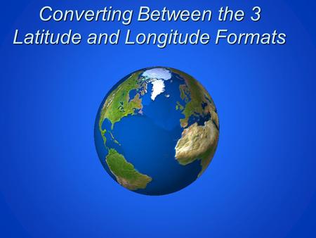 Converting Between the 3 Latitude and Longitude Formats.