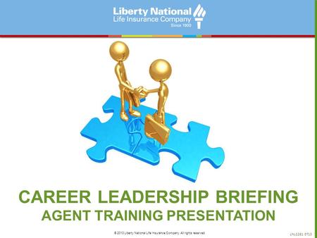 CAREER LEADERSHIP BRIEFING AGENT TRAINING PRESENTATION LNL2281 0713 © 2013 Liberty National Life Insurance Company. All rights reserved.