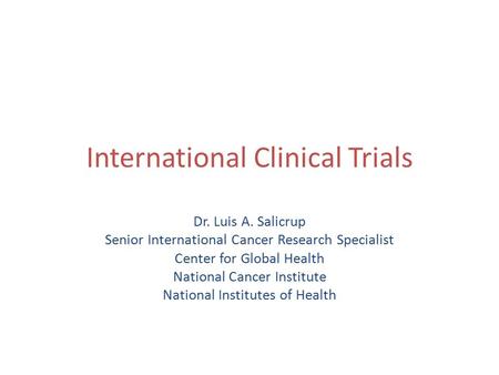 International Clinical Trials Dr. Luis A. Salicrup Senior International Cancer Research Specialist Center for Global Health National Cancer Institute National.
