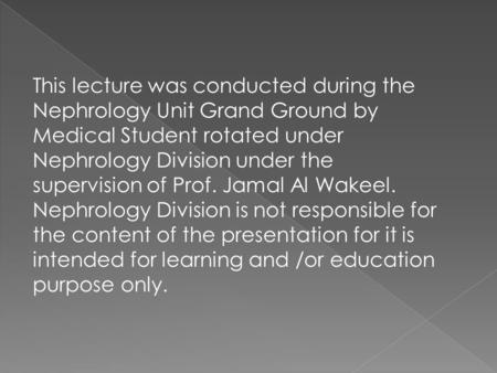This lecture was conducted during the Nephrology Unit Grand Ground by Medical Student rotated under Nephrology Division under the supervision of Prof.
