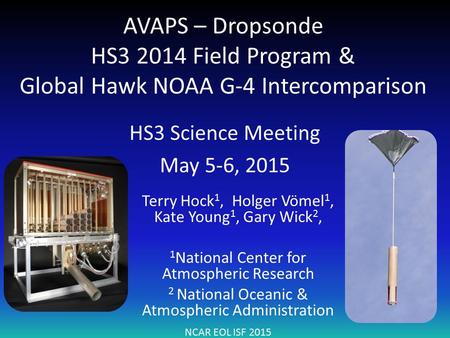 AVAPS – Dropsonde HS3 2014 Field Program & Global Hawk NOAA G-4 Intercomparison HS3 Science Meeting May 5-6, 2015 NCAR EOL ISF 2015 Terry Hock 1, Holger.
