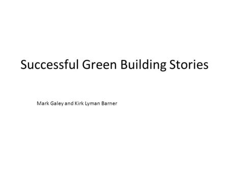 Successful Green Building Stories Mark Galey and Kirk Lyman Barner.