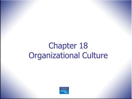 Chapter 18 Organizational Culture. Human Behavior in Organizations, 2 nd Edition Rodney Vandeveer and Michael Menefee © 2010 Pearson Education, Upper.
