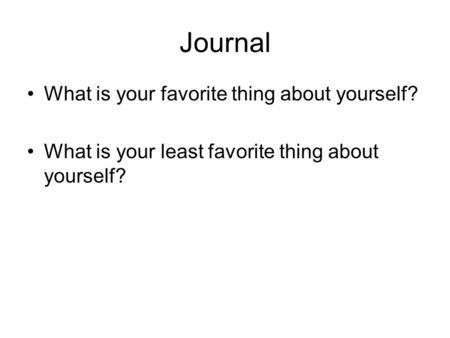 Journal What is your favorite thing about yourself? What is your least favorite thing about yourself?