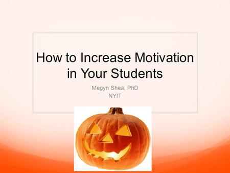 How to Increase Motivation in Your Students Megyn Shea, PhD NYIT.
