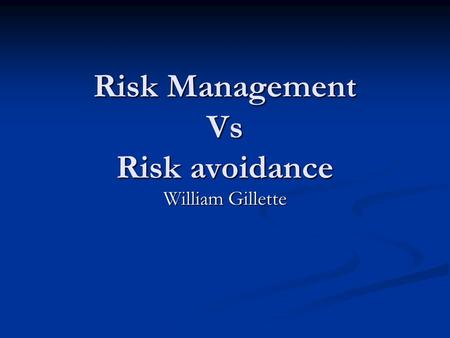 Risk Management Vs Risk avoidance William Gillette.