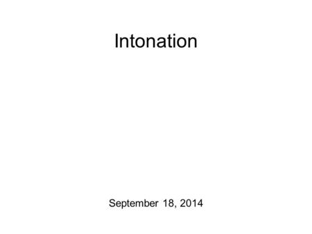 Intonation September 18, 2014 The Plan for Today Also: I have posted a couple of readings on TOBI (an intonation transcription system) to the course.