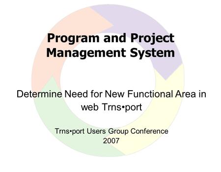 Program and Project Management System Determine Need for New Functional Area in web Trnsport Trnsport Users Group Conference 2007.