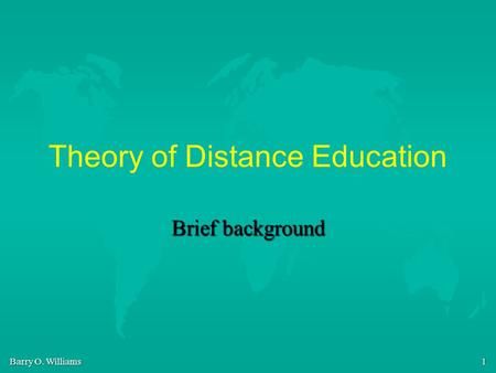 Barry O. Williams 1 Theory of Distance Education Brief background.