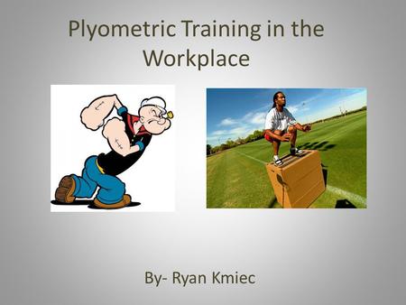Plyometric Training in the Workplace By- Ryan Kmiec.