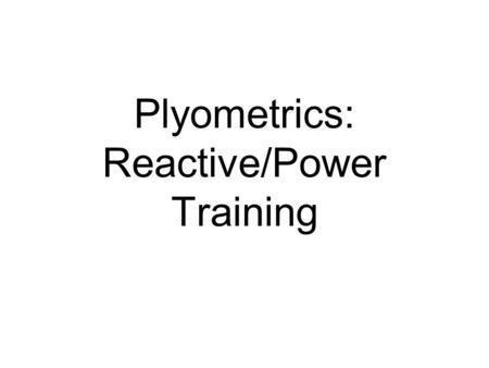 Plyometrics: Reactive/Power Training. Reactive Training Reactive training: –A quick powerful movement involving an eccentric contraction, followed immediately.