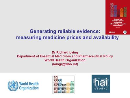 1 Generating reliable evidence: measuring medicine prices and availability Dr Richard Laing Department of Essential Medicines and Pharmaceutical Policy.