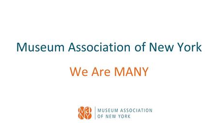 Museum Association of New York We Are MANY. Our Mission and Vision MANY’s vision is to strengthen and connect the museums, and museum professionals of.