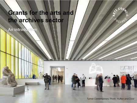 Turner Contemporary. Photo: Hufton and Crow Grants for the arts and the archives sector An introduction.