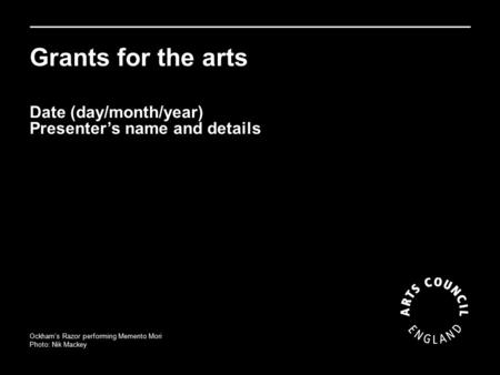Grants for the arts Ockham’s Razor performing Memento Mori Photo: Nik Mackey Date (day/month/year) Presenter’s name and details.