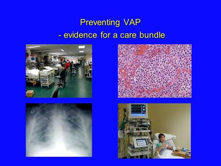 Preventing VAP - evidence for a care bundle. VAP Incidence ~ 10 - 30% ventilated patients 7-15 / 1000 ventilator days Atributable mortality of 0-50% Atributable.