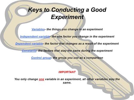 Keys to Conducting a Good Experiment   Variables- the things you change in an experiment   Independent variable- the one factor you change in the experiment.