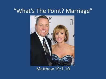 “What’s The Point? Marriage” Matthew 19:1-10. God Designed Marriage To Be A Permanent Union Matthew 19:3-6, Matthew 19:9 Romans 7:2-3; 1 Corinthians 7:39.