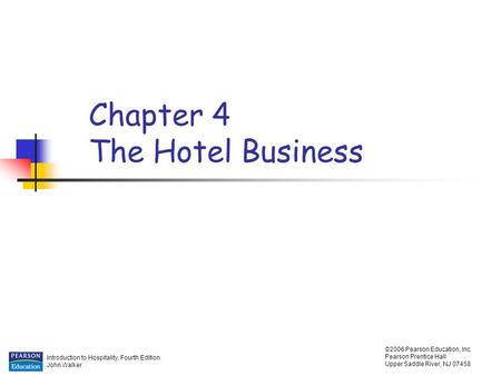 Introduction to Hospitality, Fourth Edition John Walker ©2006 Pearson Education, Inc. Pearson Prentice Hall Upper Saddle River, NJ 07458 Chapter 4 The.
