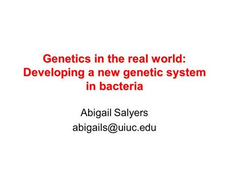 Genetics in the real world: Developing a new genetic system in bacteria Abigail Salyers