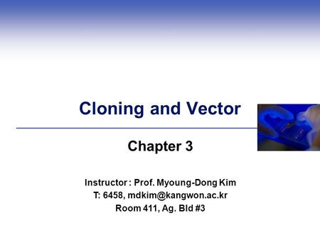 Cloning and Vector Chapter 3 Instructor : Prof. Myoung-Dong Kim T: 6458, Room 411, Ag. Bld #3.