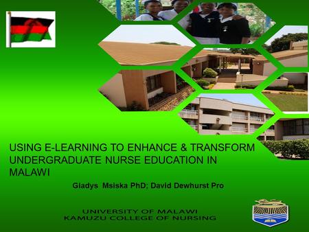 USING E-LEARNING TO ENHANCE & TRANSFORM UNDERGRADUATE NURSE EDUCATION IN MALAWI Gladys Msiska PhD; David Dewhurst Pro.