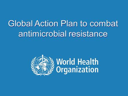 | Antimicrobial Resistance Global Report on Surveillance 2014 Global Action Plan to combat antimicrobial resistance.