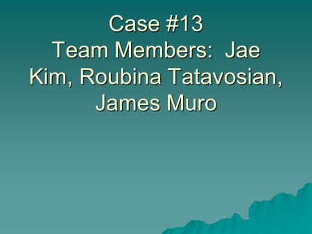 Case Study Pathogenic Bacteriology 2009 Case #13 Team Members: Jae Kim, Roubina Tatavosian, James Muro.