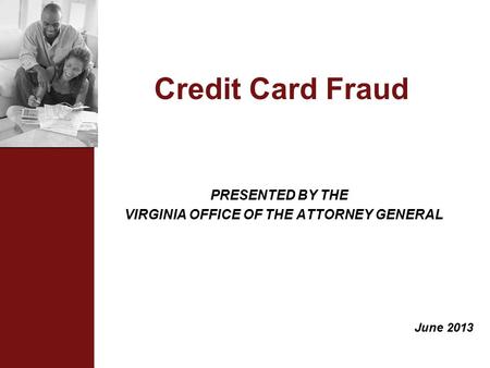 Credit Card Fraud PRESENTED BY THE VIRGINIA OFFICE OF THE ATTORNEY GENERAL June 2013.